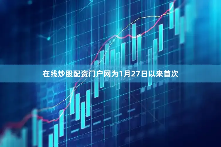 在线炒股配资门户网为1月27日以来首次