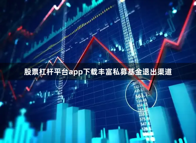 股票杠杆平台app下载丰富私募基金退出渠道