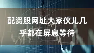 配资股网址大家伙儿几乎都在屏息等待