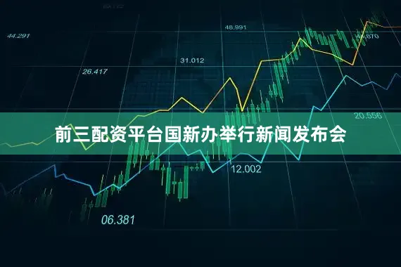 前三配资平台国新办举行新闻发布会