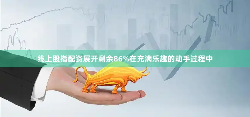 线上股指配资展开剩余86%在充满乐趣的动手过程中