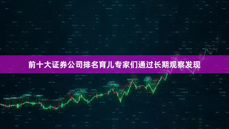 前十大证券公司排名育儿专家们通过长期观察发现