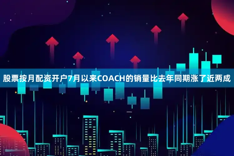 股票按月配资开户7月以来COACH的销量比去年同期涨了近两成