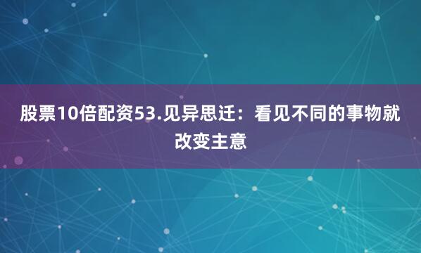股票10倍配资53.见异思迁：看见不同的事物就改变主意