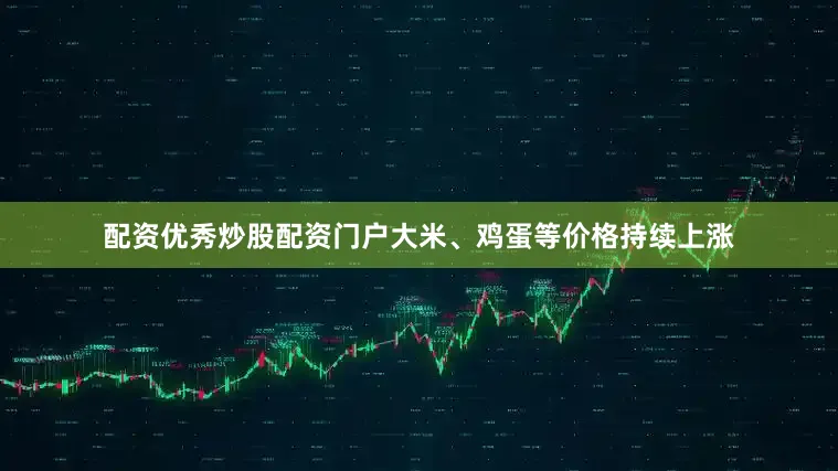 配资优秀炒股配资门户大米、鸡蛋等价格持续上涨