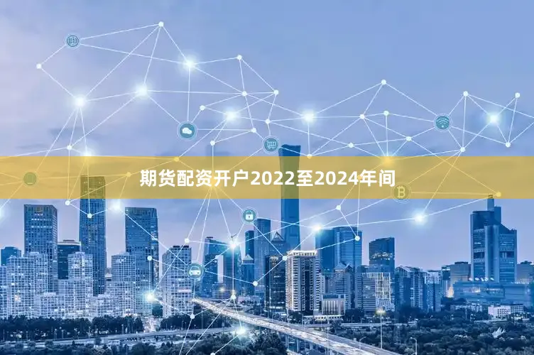 期货配资开户2022至2024年间